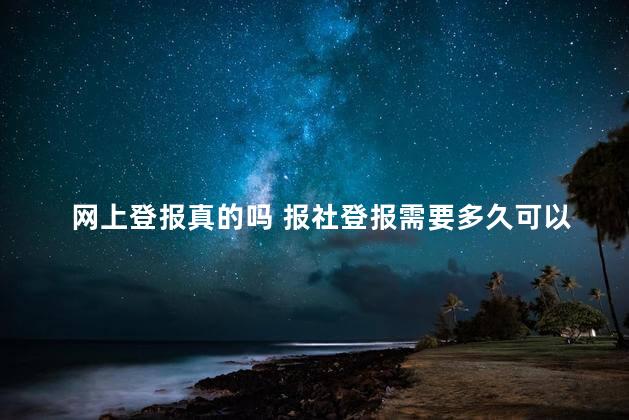 网上登报真的吗 报社登报需要多久可以出来